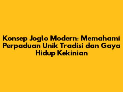 Konsep Joglo Modern: Memahami Perpaduan Unik Tradisi dan Gaya Hidup Kekinian