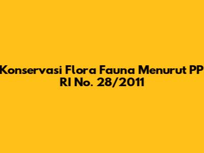 Konservasi Flora Fauna Menurut PP RI No. 28/2011