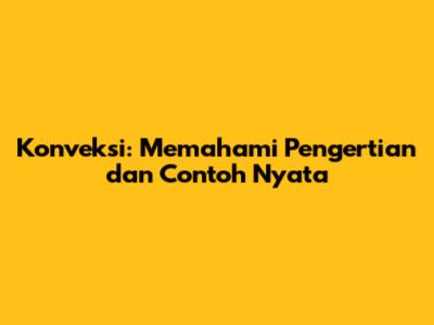 Konveksi: Memahami Pengertian dan Contoh Nyata