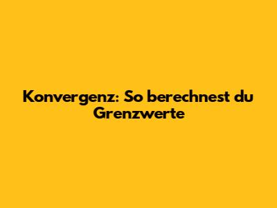 Konvergenz: So berechnest du Grenzwerte