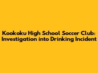 Kookoku High School Soccer Club: Investigation into Drinking Incident