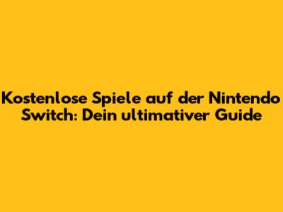 Kostenlose Spiele auf der Nintendo Switch: Dein ultimativer Guide