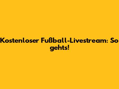 Kostenloser Fußball-Livestream: So geht's!