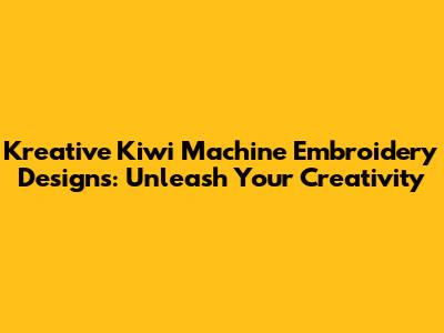 Kreative Kiwi Machine Embroidery Designs: Unleash Your Creativity
