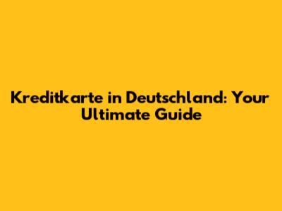 Kreditkarte in Deutschland: Your Ultimate Guide