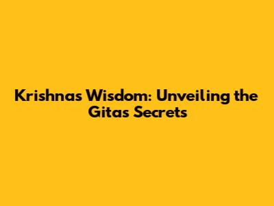 Krishna's Wisdom: Unveiling the Gita's Secrets