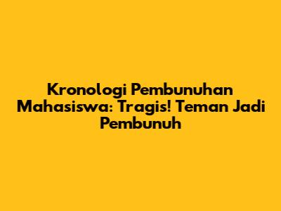 Kronologi Pembunuhan Mahasiswa: Tragis! Teman Jadi Pembunuh