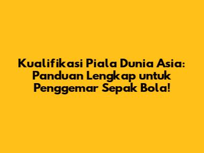 Kualifikasi Piala Dunia Asia: Panduan Lengkap untuk Penggemar Sepak Bola!