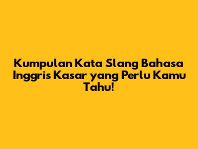 Kumpulan Kata Slang Bahasa Inggris Kasar yang Perlu Kamu Tahu!