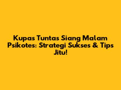 Kupas Tuntas Siang Malam Psikotes: Strategi Sukses & Tips Jitu!