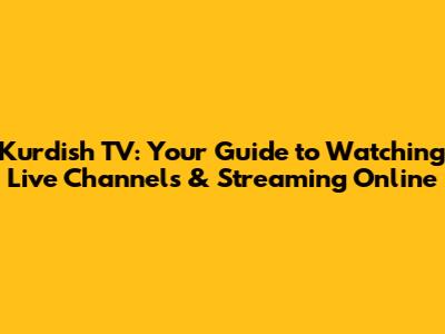Kurdish TV: Your Guide to Watching Live Channels & Streaming Online