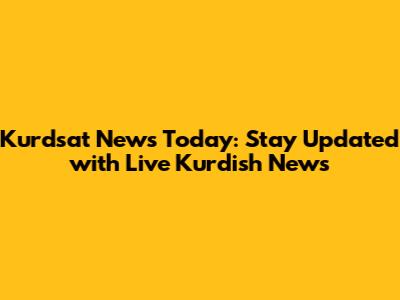 Kurdsat News Today: Stay Updated with Live Kurdish News