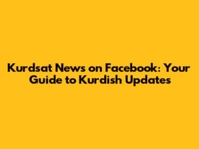 Kurdsat News on Facebook: Your Guide to Kurdish Updates