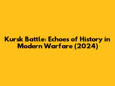 Kursk Battle: Echoes of History in Modern Warfare (2024)