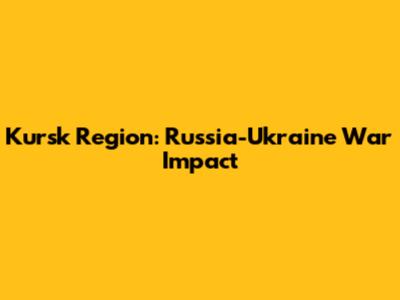 Kursk Region: Russia-Ukraine War Impact