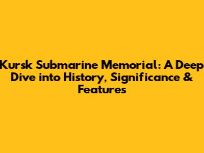Kursk Submarine Memorial: A Deep Dive into History, Significance & Features