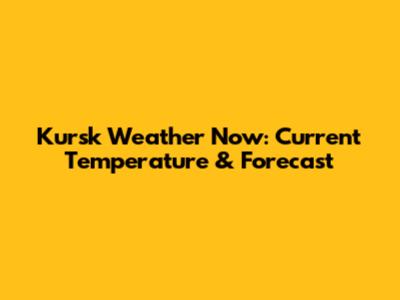 Kursk Weather Now: Current Temperature & Forecast