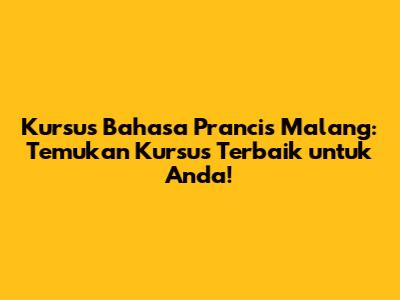 Kursus Bahasa Prancis Malang: Temukan Kursus Terbaik untuk Anda!