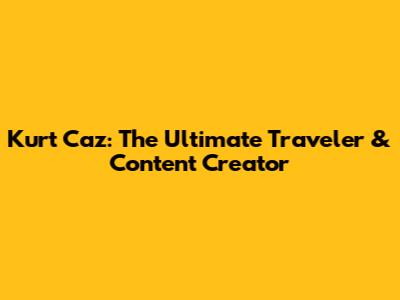 Kurt Caz: The Ultimate Traveler & Content Creator