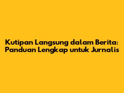 Kutipan Langsung dalam Berita: Panduan Lengkap untuk Jurnalis