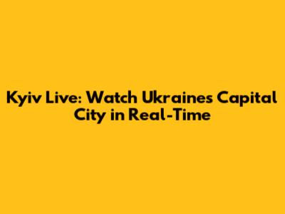 Kyiv Live: Watch Ukraine's Capital City in Real-Time