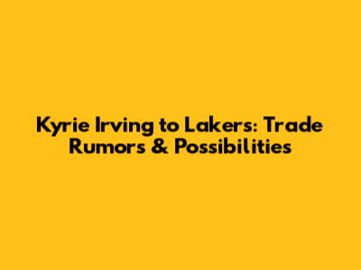 Kyrie Irving to Lakers: Trade Rumors & Possibilities