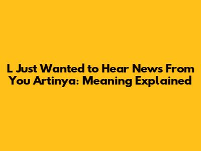 L Just Wanted to Hear News From You Artinya: Meaning Explained