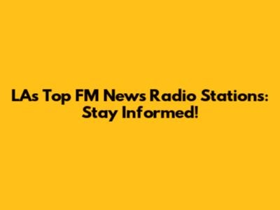 LA's Top FM News Radio Stations: Stay Informed!