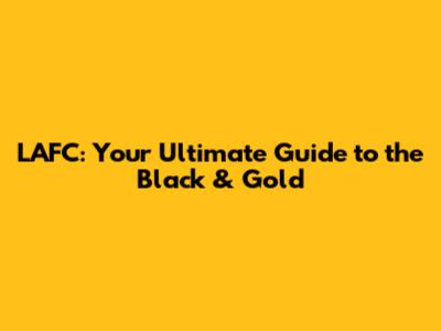 LAFC: Your Ultimate Guide to the Black & Gold