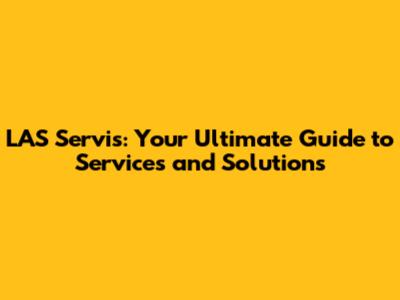 LAS Servis: Your Ultimate Guide to Services and Solutions