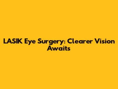LASIK Eye Surgery: Clearer Vision Awaits