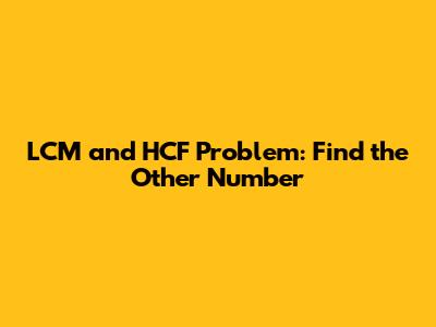 LCM and HCF Problem: Find the Other Number