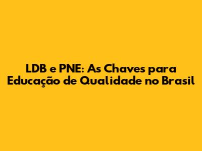LDB e PNE: As Chaves para Educação de Qualidade no Brasil