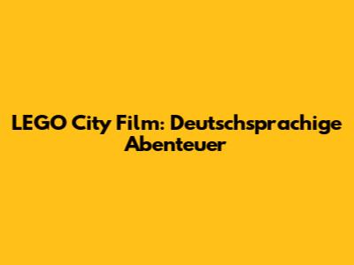 LEGO City Film: Deutschsprachige Abenteuer