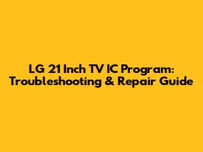 LG 21 Inch TV IC Program: Troubleshooting & Repair Guide