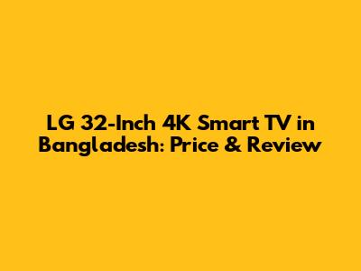 LG 32-Inch 4K Smart TV in Bangladesh: Price & Review