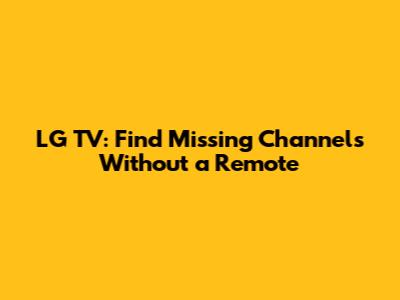 LG TV: Find Missing Channels Without a Remote