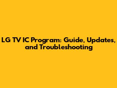 LG TV IC Program: Guide, Updates, and Troubleshooting