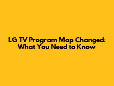 LG TV Program Map Changed: What You Need to Know