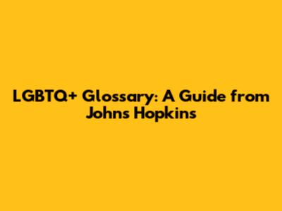 LGBTQ+ Glossary: A Guide from Johns Hopkins