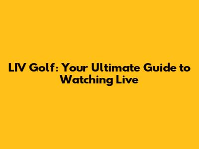 LIV Golf: Your Ultimate Guide to Watching Live