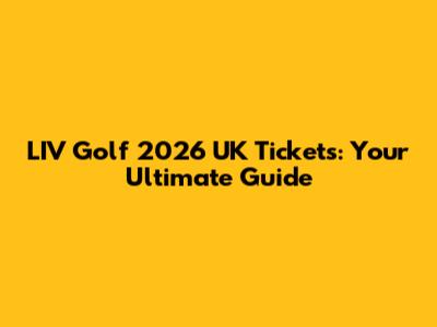 LIV Golf 2026 UK Tickets: Your Ultimate Guide
