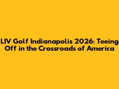LIV Golf Indianapolis 2026: Teeing Off in the Crossroads of America