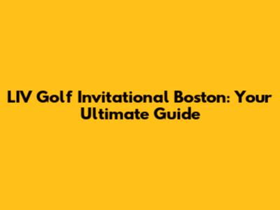 LIV Golf Invitational Boston: Your Ultimate Guide