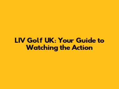 LIV Golf UK: Your Guide to Watching the Action