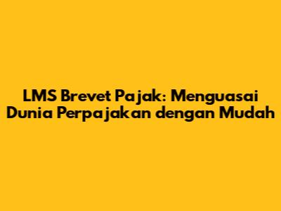 LMS Brevet Pajak: Menguasai Dunia Perpajakan dengan Mudah