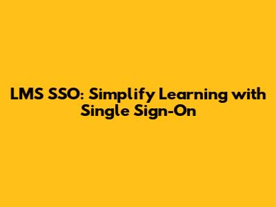 LMS SSO: Simplify Learning with Single Sign-On
