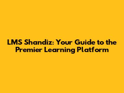 LMS Shandiz: Your Guide to the Premier Learning Platform