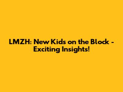 LMZH: New Kids on the Block - Exciting Insights!