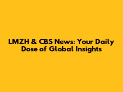 LMZH & CBS News: Your Daily Dose of Global Insights